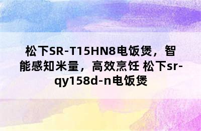 松下SR-T15HN8电饭煲，智能感知米量，高效烹饪 松下sr-qy158d-n电饭煲